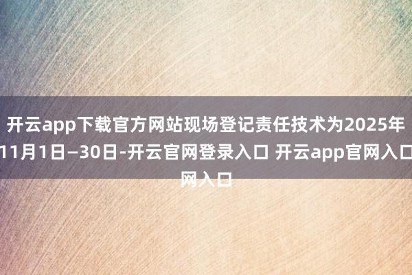 开云app下载官方网站现场登记责任技术为2025年11月1日—30日-开云官网登录入口 开云app官网入口