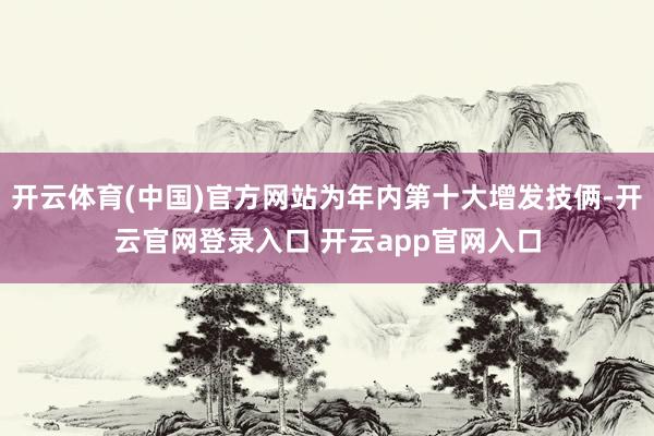 开云体育(中国)官方网站为年内第十大增发技俩-开云官网登录入口 开云app官网入口