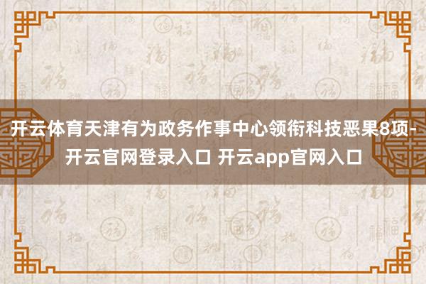 开云体育天津有为政务作事中心领衔科技恶果8项-开云官网登录入口 开云app官网入口