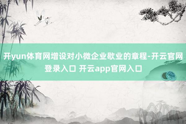 开yun体育网增设对小微企业歇业的章程-开云官网登录入口 开云app官网入口