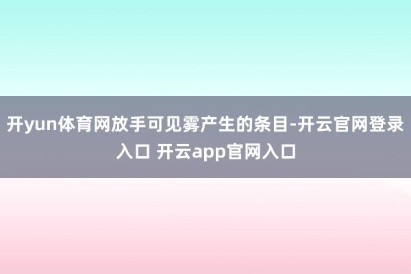 开yun体育网放手可见雾产生的条目-开云官网登录入口 开云app官网入口