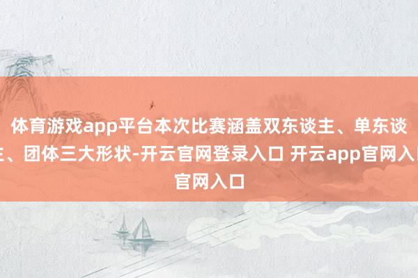 体育游戏app平台本次比赛涵盖双东谈主、单东谈主、团体三大形状-开云官网登录入口 开云app官网入口