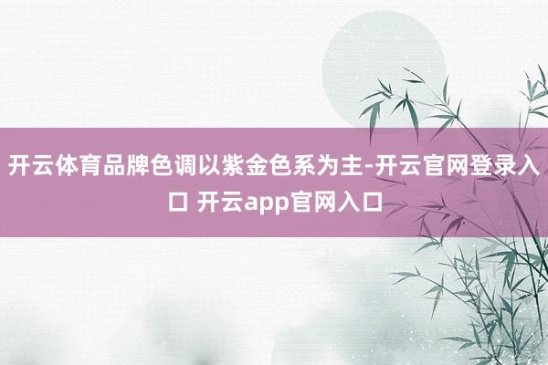 开云体育品牌色调以紫金色系为主-开云官网登录入口 开云app官网入口