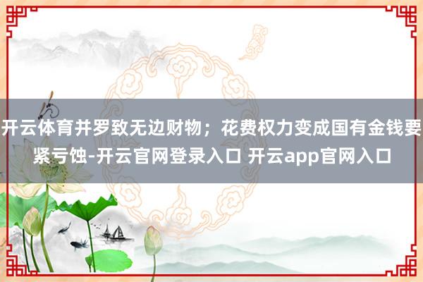 开云体育并罗致无边财物;花费权力变成国有金钱要紧亏蚀-开云官网登录入口 开云app官网入口