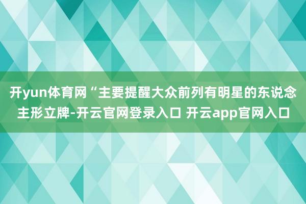 开yun体育网“主要提醒大众前列有明星的东说念主形立牌-开云官网登录入口 开云app官网入口