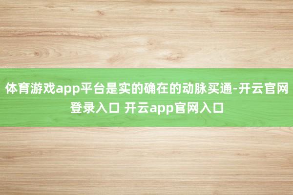 体育游戏app平台是实的确在的动脉买通-开云官网登录入口 开云app官网入口